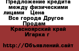 Предложение кредита между физическими лицами › Цена ­ 5 000 000 - Все города Другое » Продам   . Красноярский край,Игарка г.